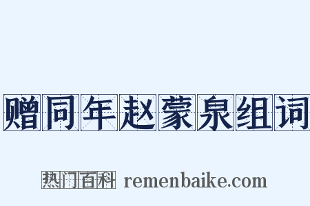赠同年赵蒙泉组词是什么意思的图片